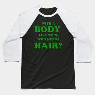 With a body like this who needs hair, Green, Bald, Balding, Bald man, Bald head, Baldness, Fathers day, Funny bald Baseball T-Shirt